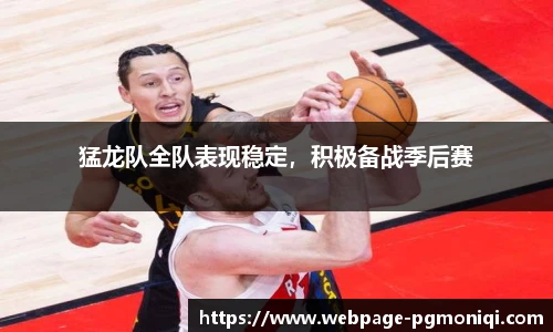 猛龙队全队表现稳定，积极备战季后赛
