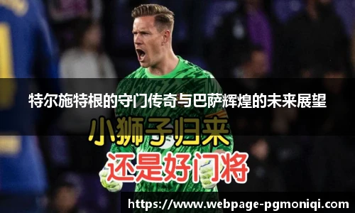 特尔施特根的守门传奇与巴萨辉煌的未来展望