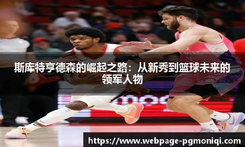 斯库特亨德森的崛起之路：从新秀到篮球未来的领军人物