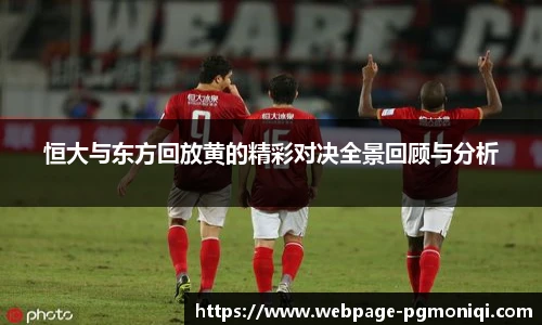 恒大与东方回放黄的精彩对决全景回顾与分析