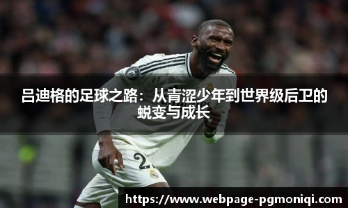 吕迪格的足球之路：从青涩少年到世界级后卫的蜕变与成长