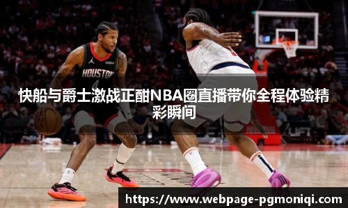 快船与爵士激战正酣NBA圈直播带你全程体验精彩瞬间