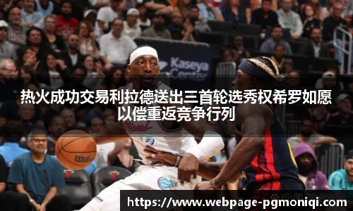 热火成功交易利拉德送出三首轮选秀权希罗如愿以偿重返竞争行列