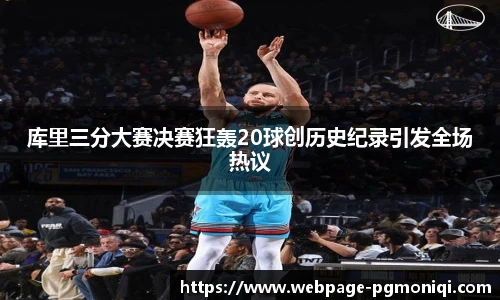 库里三分大赛决赛狂轰20球创历史纪录引发全场热议